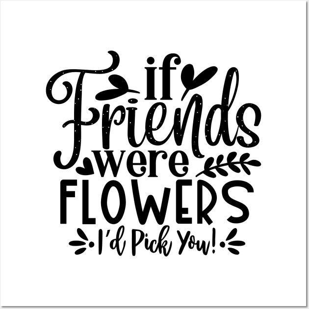 if Friends were Flowers i'd pick you! Wall Art by família